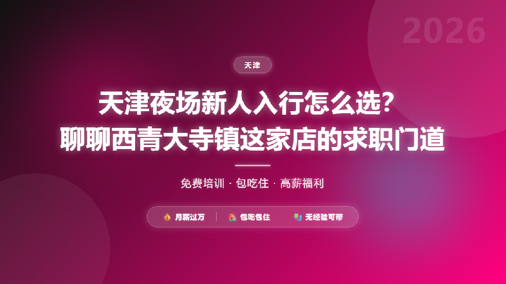 天津夜场新人入行怎么选？聊聊西青大寺镇这家店的求职门道
