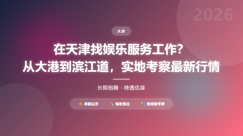 在天津找娱乐服务工作？从大港到滨江道，实地考察最新行情